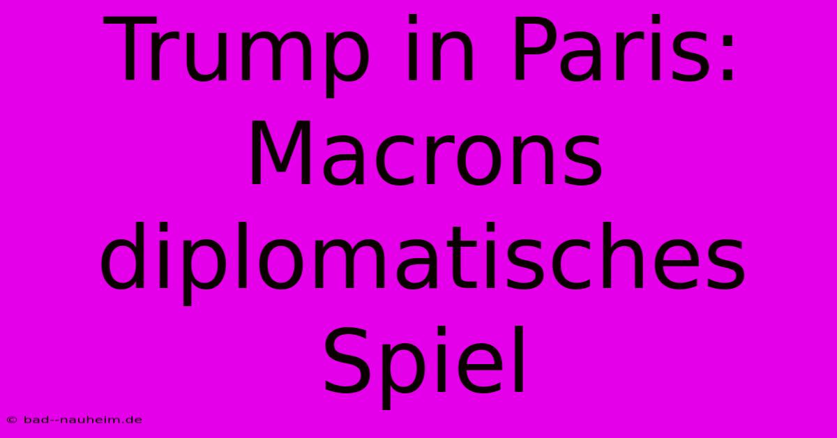 Trump In Paris: Macrons Diplomatisches Spiel