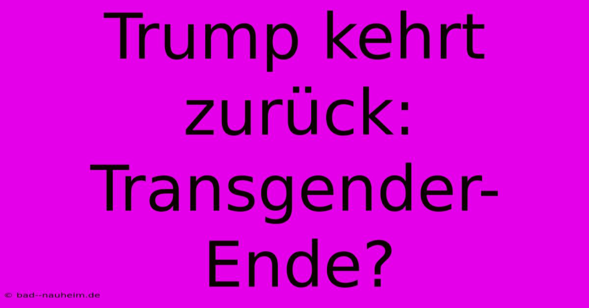 Trump Kehrt Zurück: Transgender-Ende?