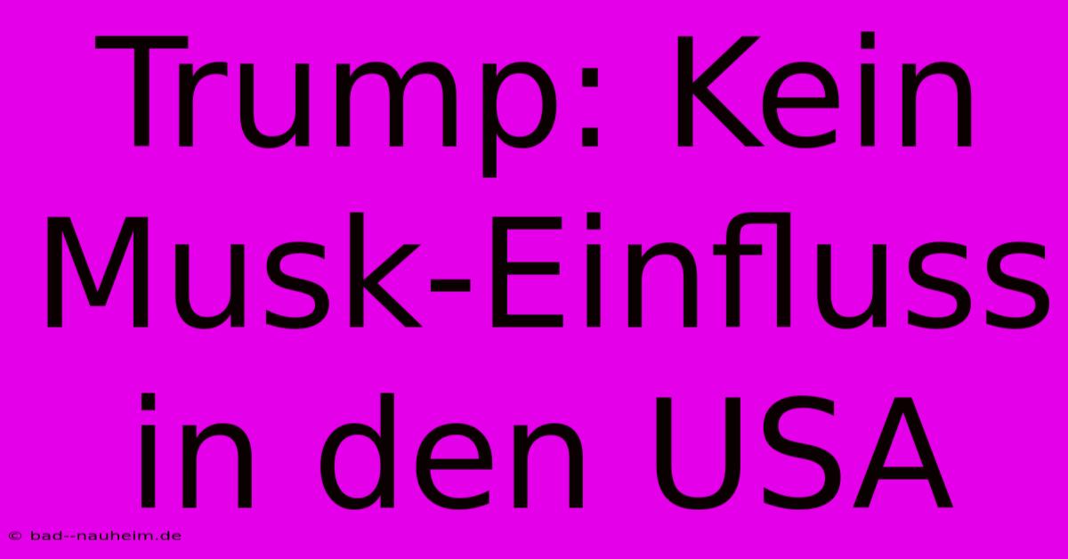 Trump: Kein Musk-Einfluss In Den USA