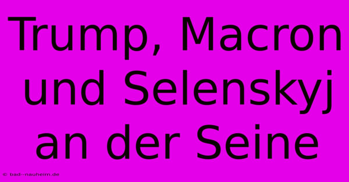 Trump, Macron Und Selenskyj An Der Seine