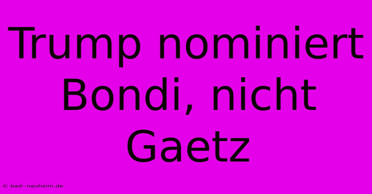 Trump Nominiert Bondi, Nicht Gaetz