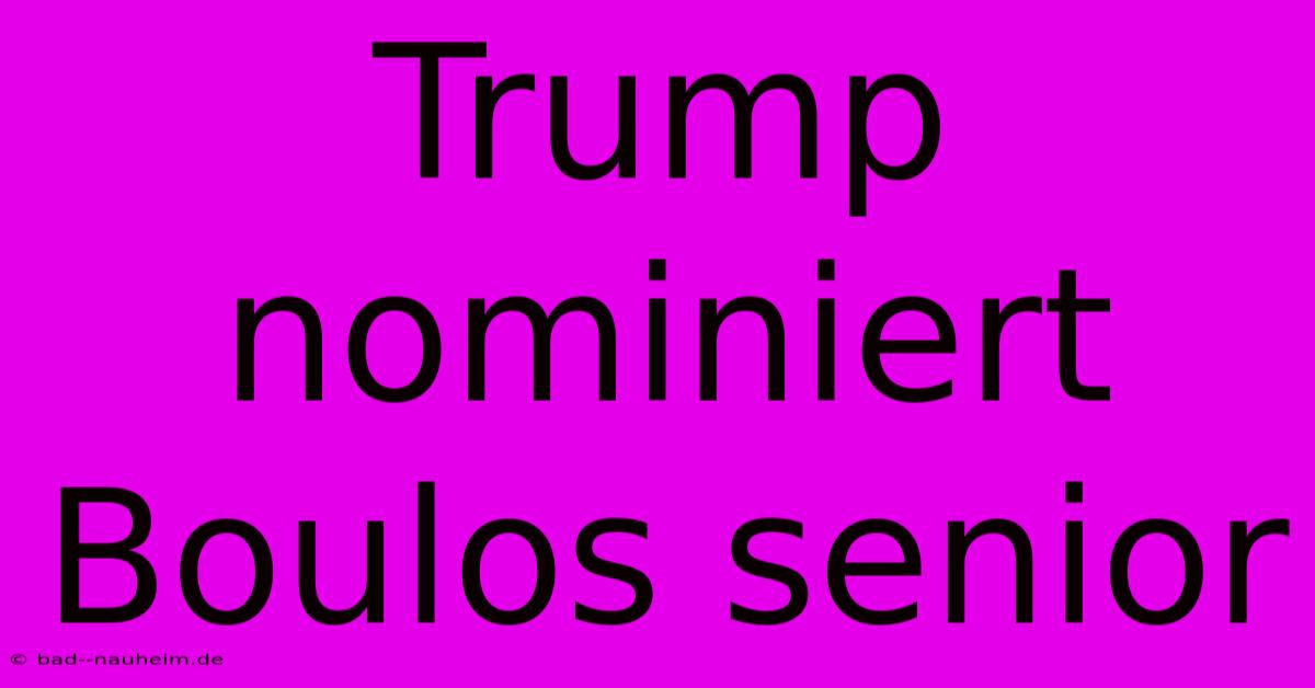 Trump Nominiert Boulos Senior