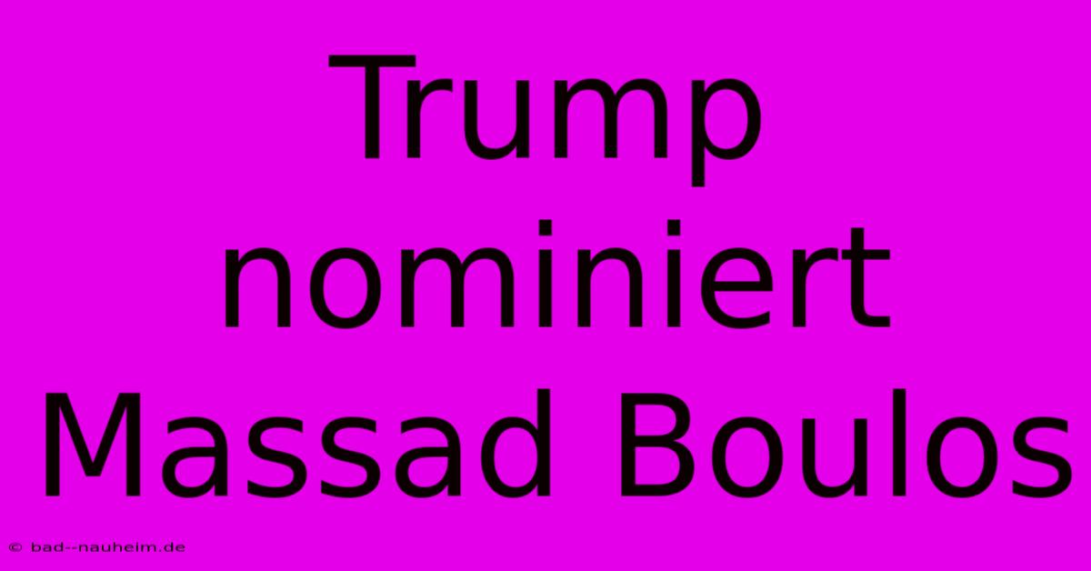 Trump Nominiert Massad Boulos