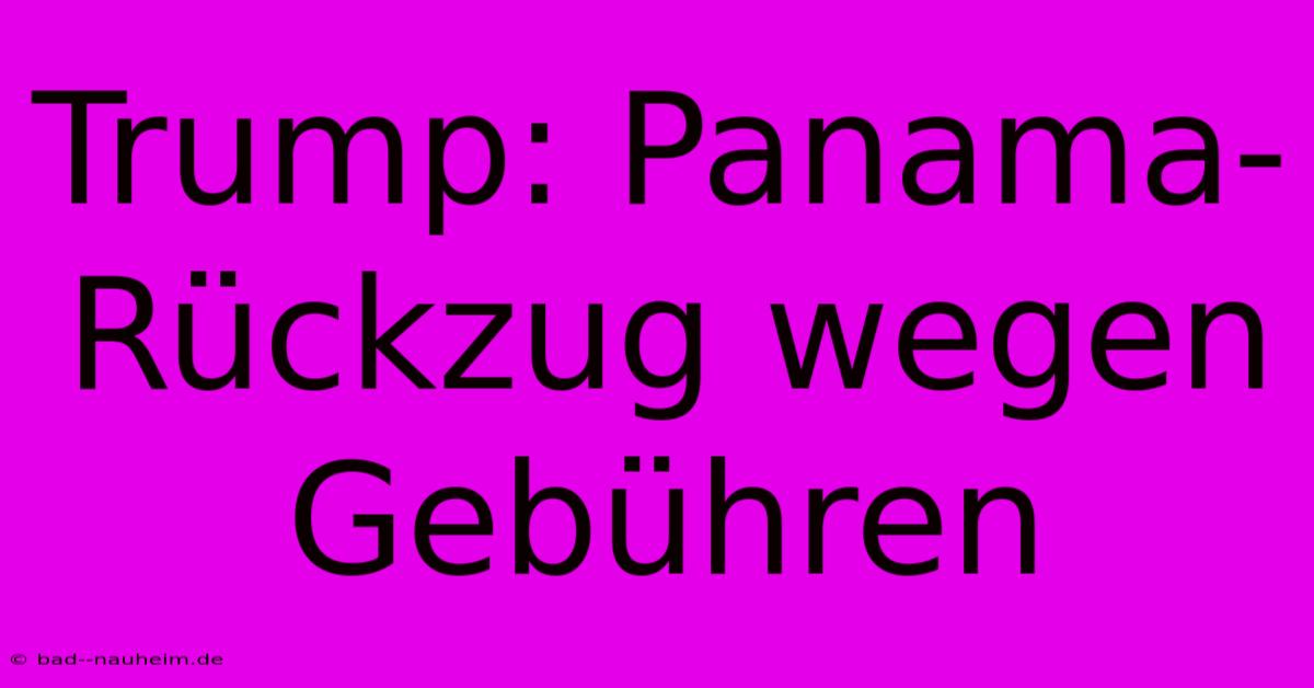 Trump: Panama-Rückzug Wegen Gebühren