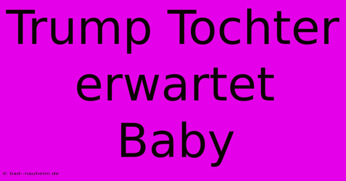 Trump Tochter Erwartet Baby