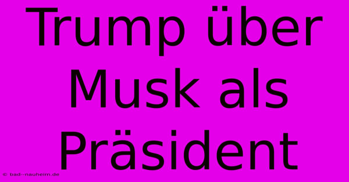 Trump Über Musk Als Präsident