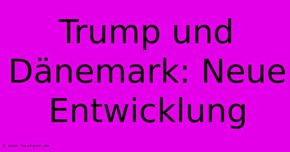 Trump Und Dänemark: Neue Entwicklung