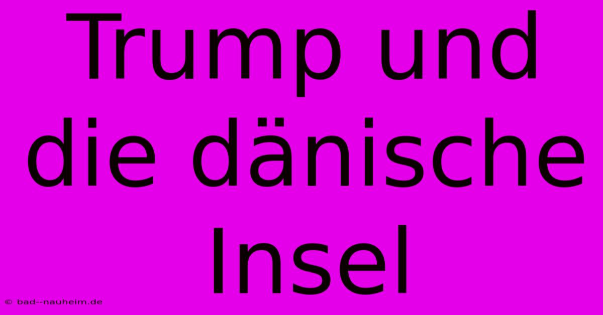 Trump Und Die Dänische Insel