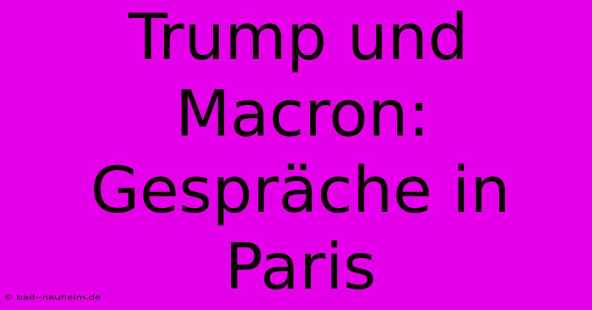 Trump Und Macron: Gespräche In Paris