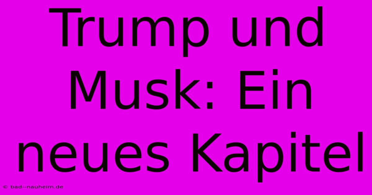 Trump Und Musk: Ein Neues Kapitel