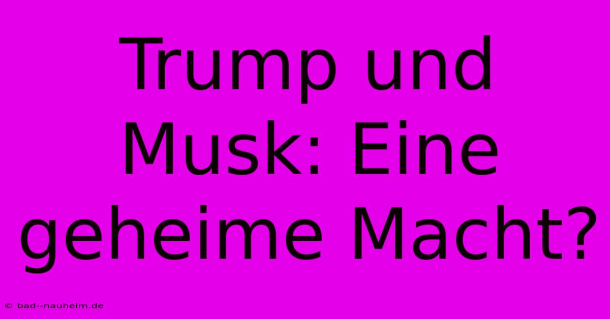 Trump Und Musk: Eine Geheime Macht?