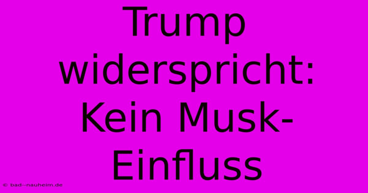 Trump Widerspricht: Kein Musk-Einfluss