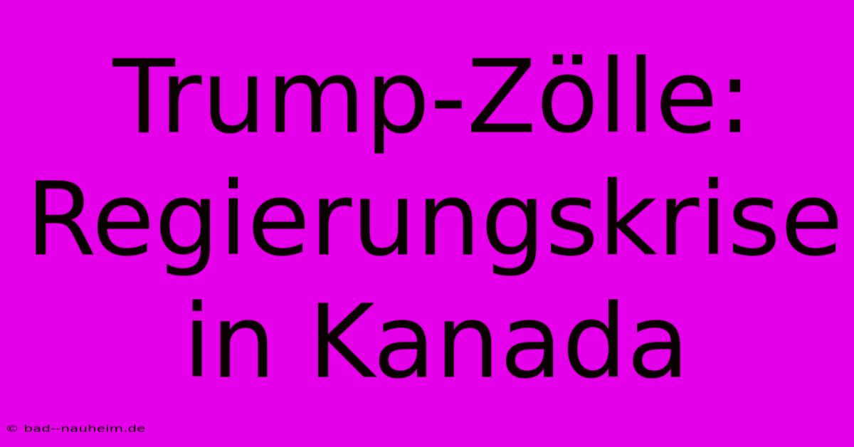 Trump-Zölle: Regierungskrise In Kanada