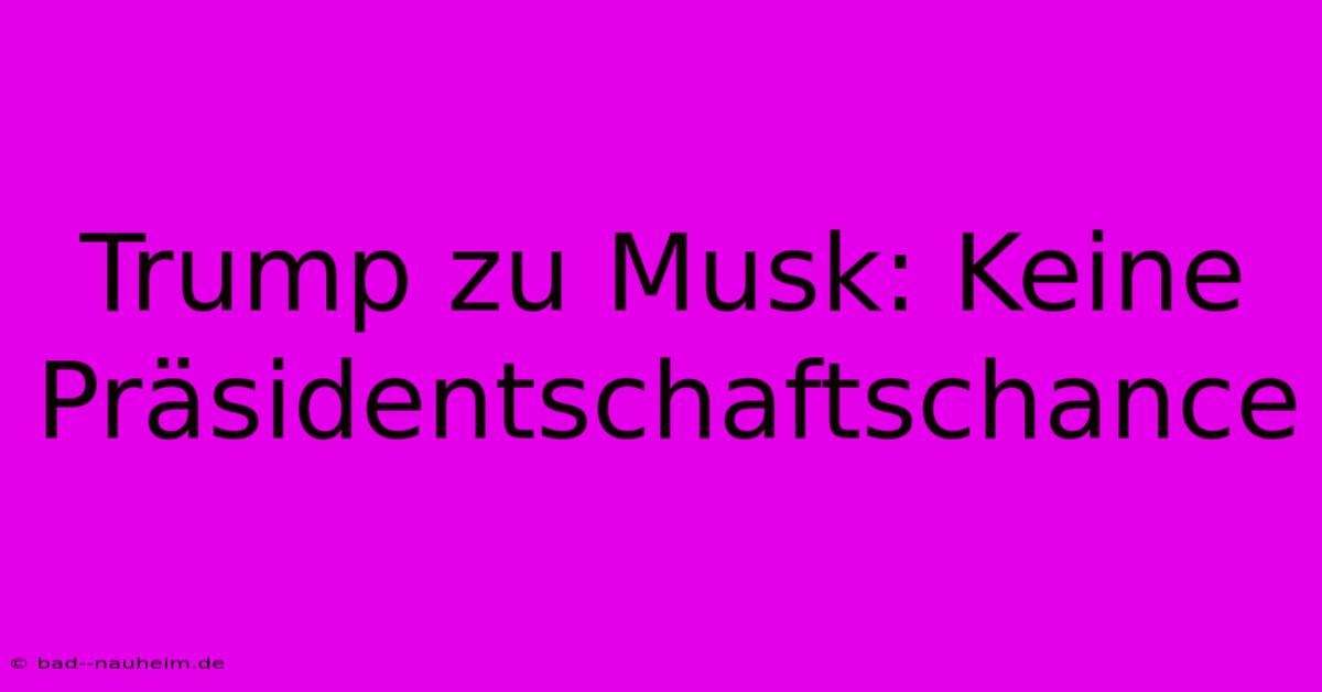 Trump Zu Musk: Keine Präsidentschaftschance