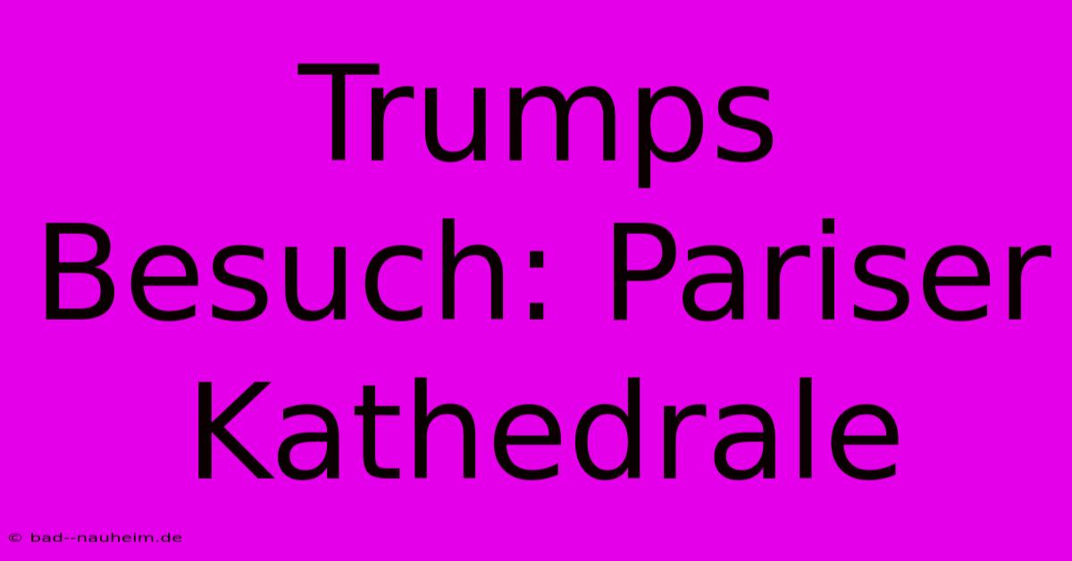 Trumps Besuch: Pariser Kathedrale