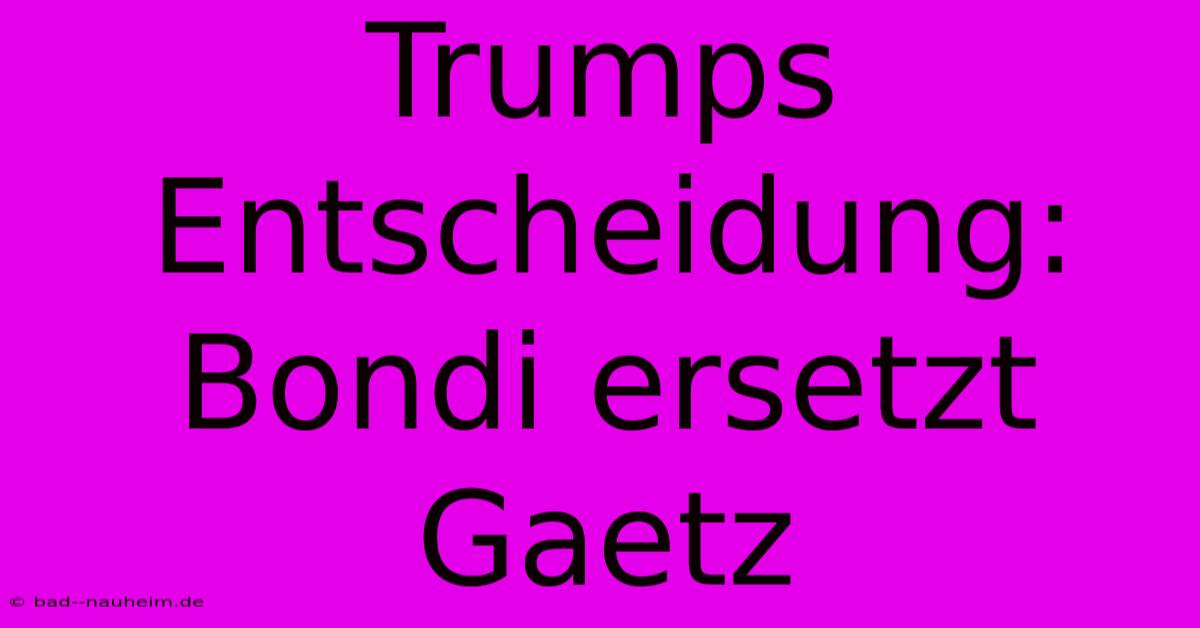 Trumps Entscheidung: Bondi Ersetzt Gaetz