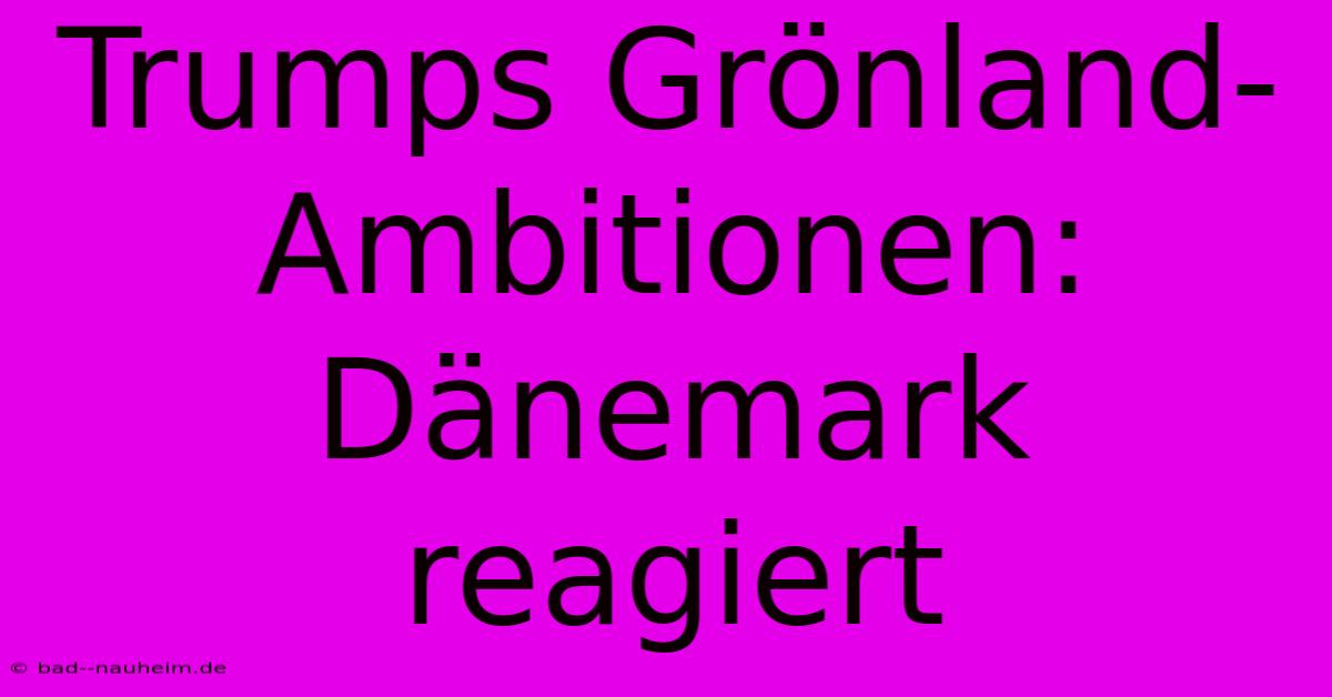 Trumps Grönland-Ambitionen: Dänemark Reagiert