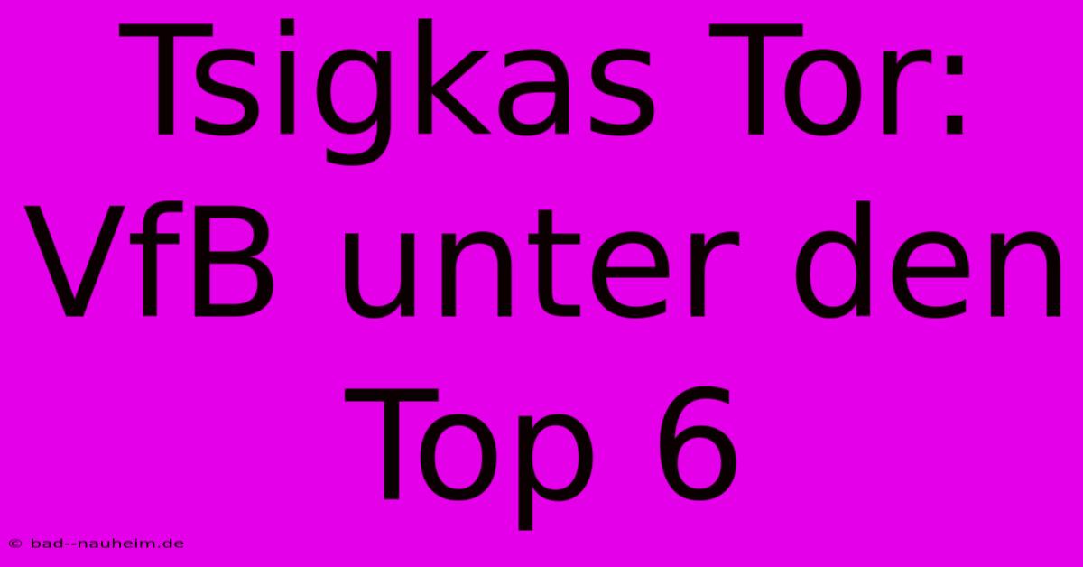 Tsigkas Tor: VfB Unter Den Top 6