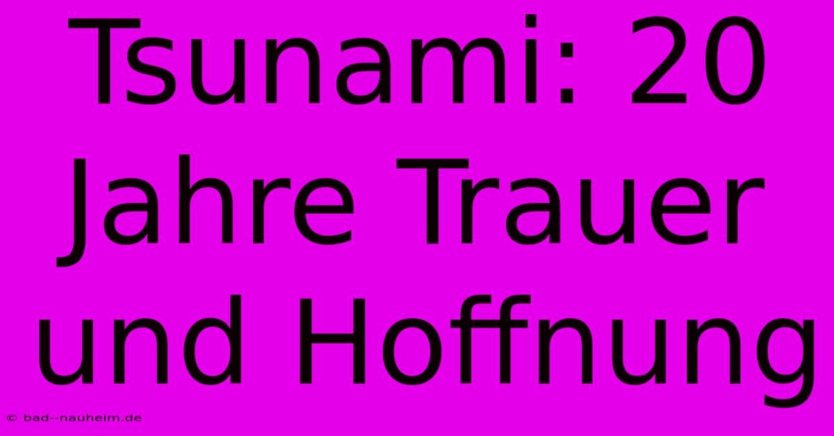 Tsunami: 20 Jahre Trauer Und Hoffnung