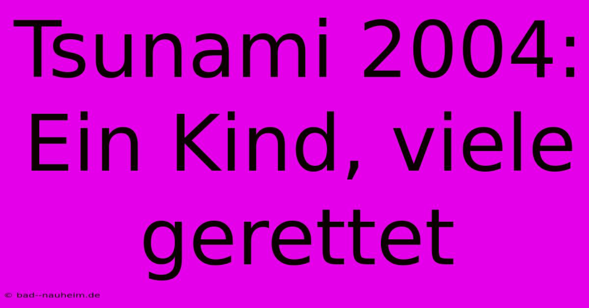 Tsunami 2004: Ein Kind, Viele Gerettet