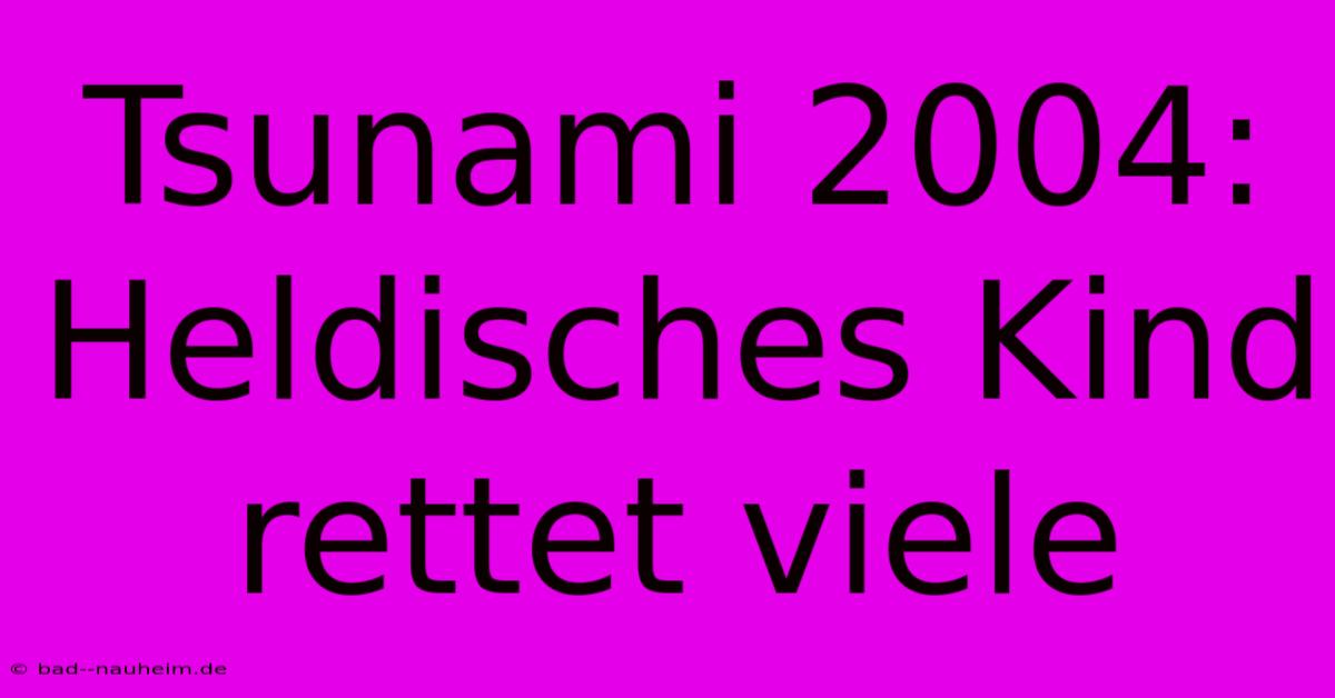 Tsunami 2004: Heldisches Kind Rettet Viele