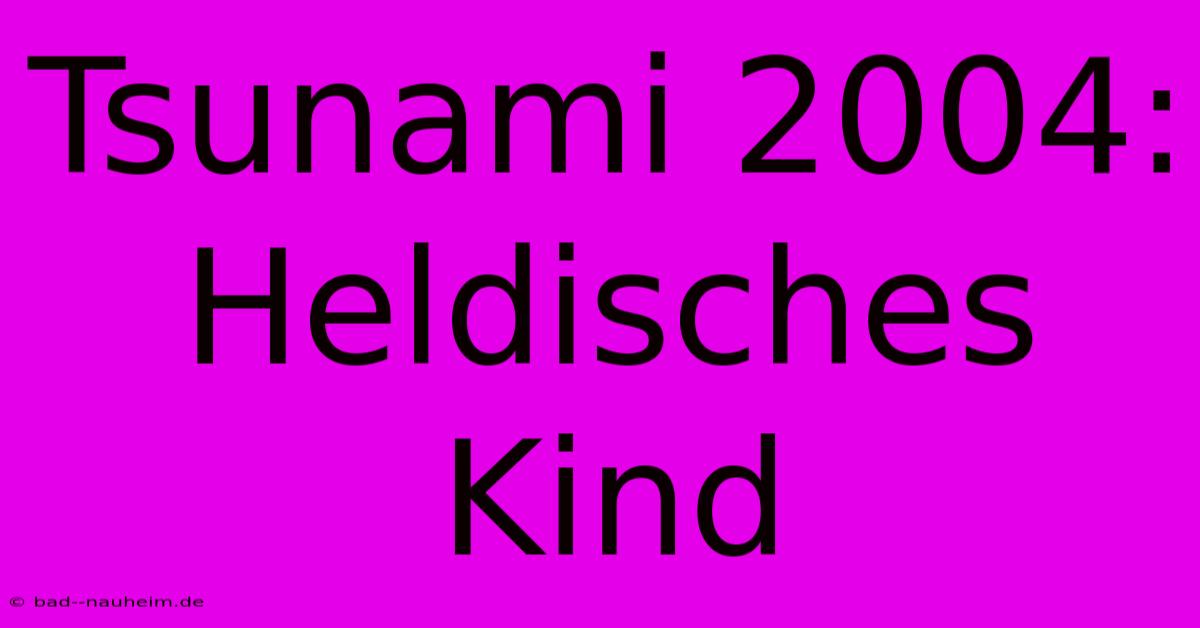 Tsunami 2004: Heldisches Kind