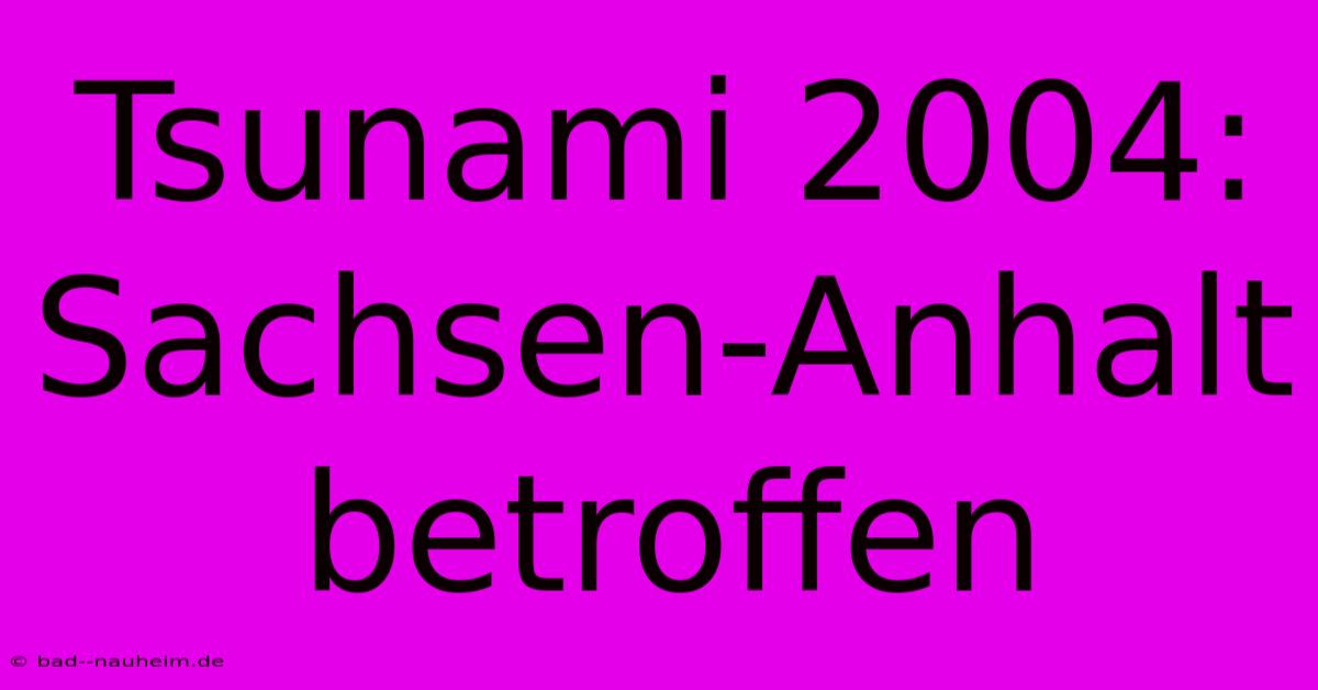 Tsunami 2004: Sachsen-Anhalt Betroffen