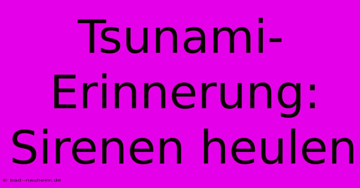 Tsunami-Erinnerung: Sirenen Heulen