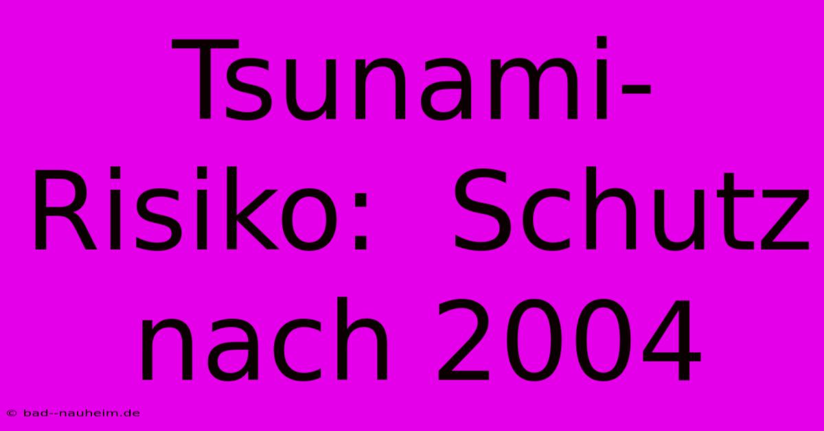 Tsunami-Risiko:  Schutz Nach 2004