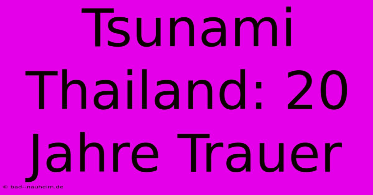 Tsunami Thailand: 20 Jahre Trauer