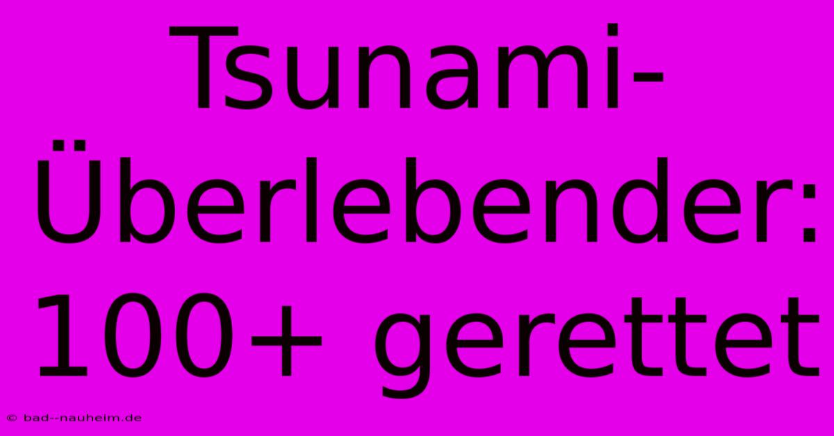 Tsunami-Überlebender: 100+ Gerettet