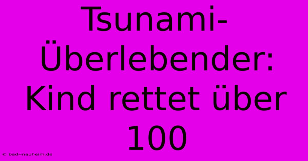 Tsunami-Überlebender: Kind Rettet Über 100