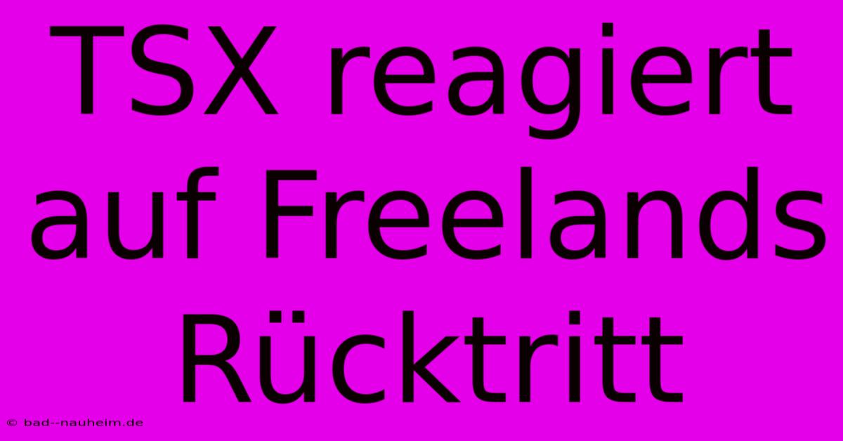 TSX Reagiert Auf Freelands Rücktritt