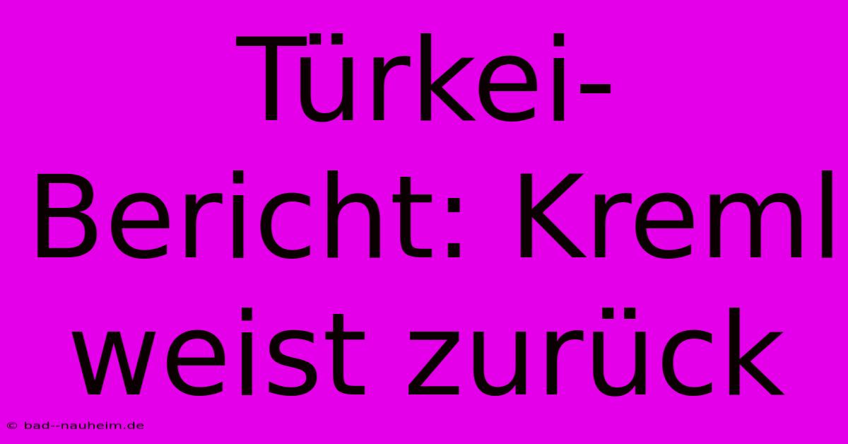 Türkei-Bericht: Kreml Weist Zurück