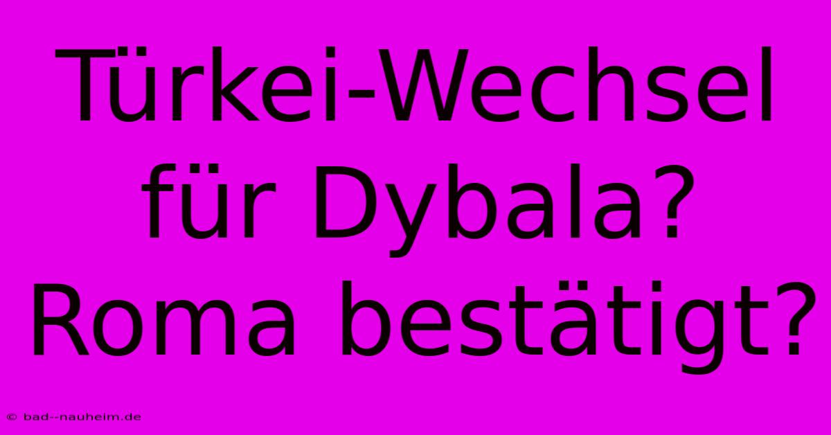 Türkei-Wechsel Für Dybala? Roma Bestätigt?