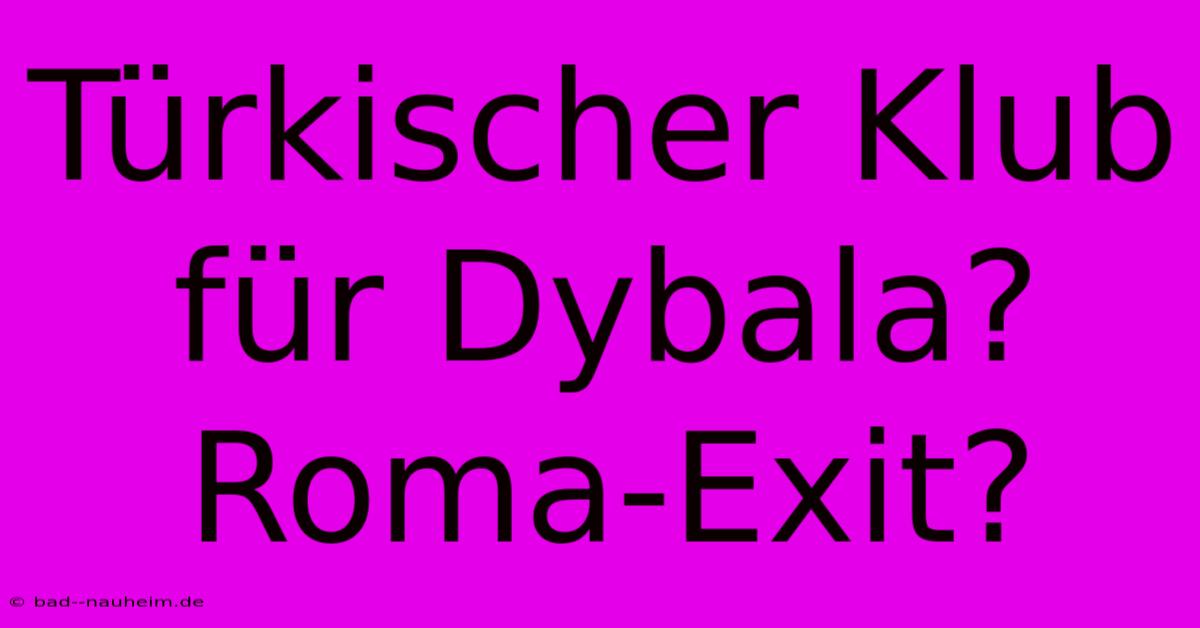 Türkischer Klub Für Dybala? Roma-Exit?