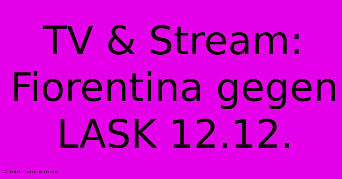 TV & Stream: Fiorentina Gegen LASK 12.12.