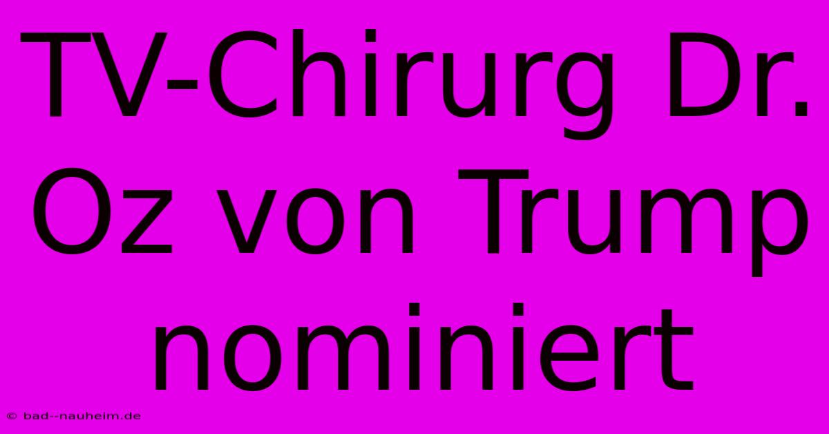 TV-Chirurg Dr. Oz Von Trump Nominiert