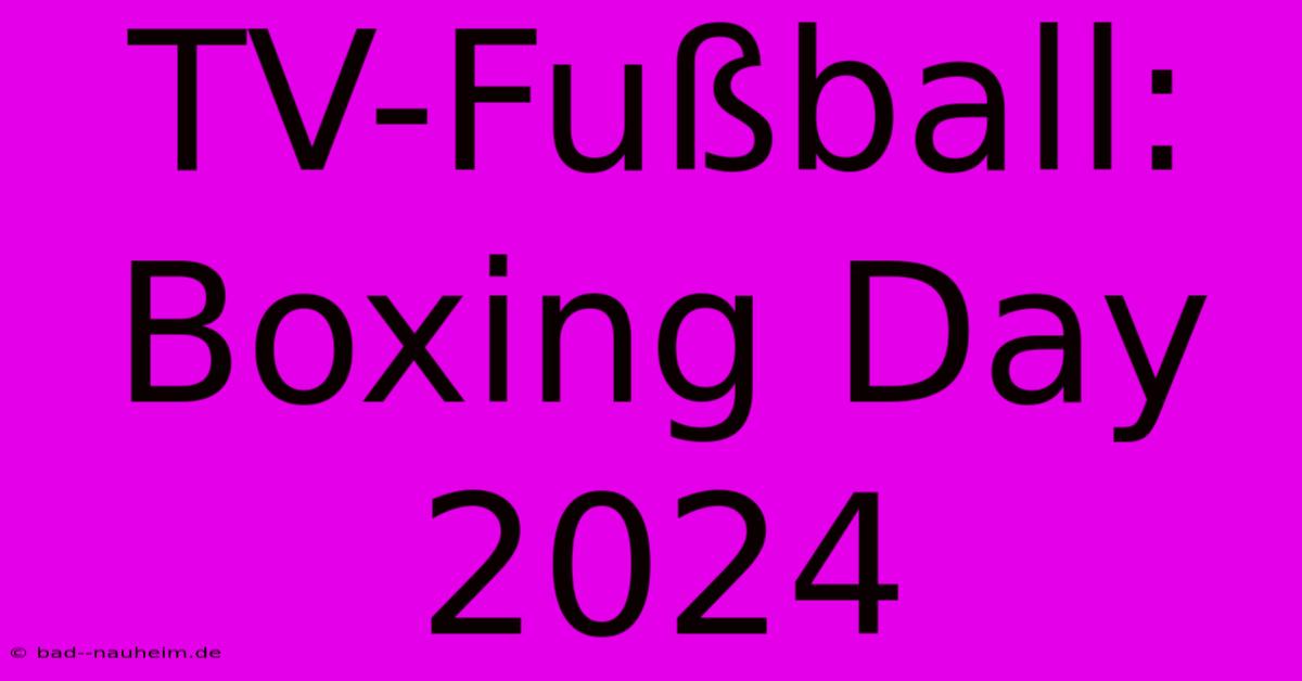 TV-Fußball: Boxing Day 2024