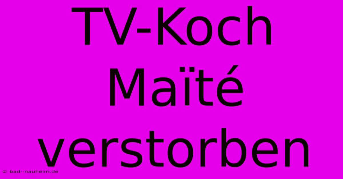 TV-Koch Maïté Verstorben