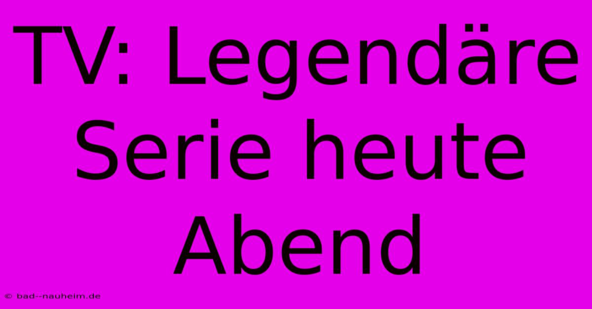 TV: Legendäre Serie Heute Abend