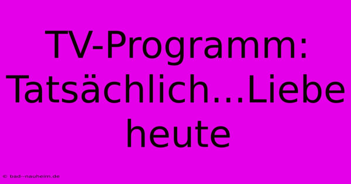 TV-Programm: Tatsächlich...Liebe Heute