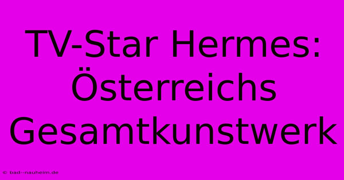 TV-Star Hermes: Österreichs Gesamtkunstwerk