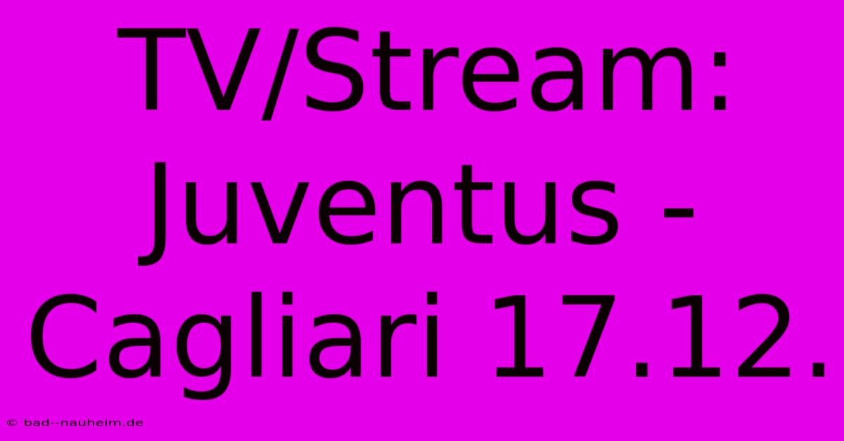 TV/Stream: Juventus - Cagliari 17.12.