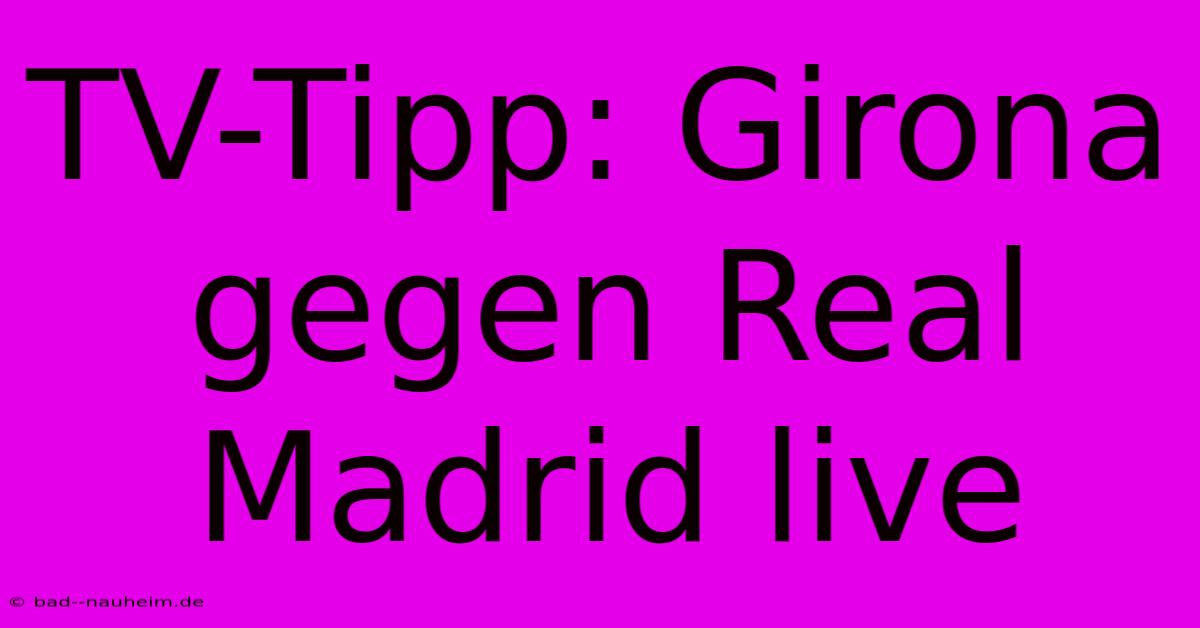 TV-Tipp: Girona Gegen Real Madrid Live