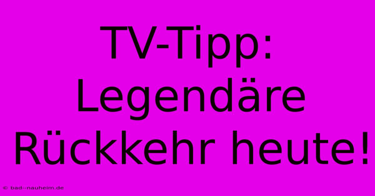 TV-Tipp: Legendäre Rückkehr Heute!