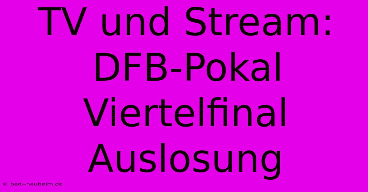 TV Und Stream: DFB-Pokal Viertelfinal Auslosung