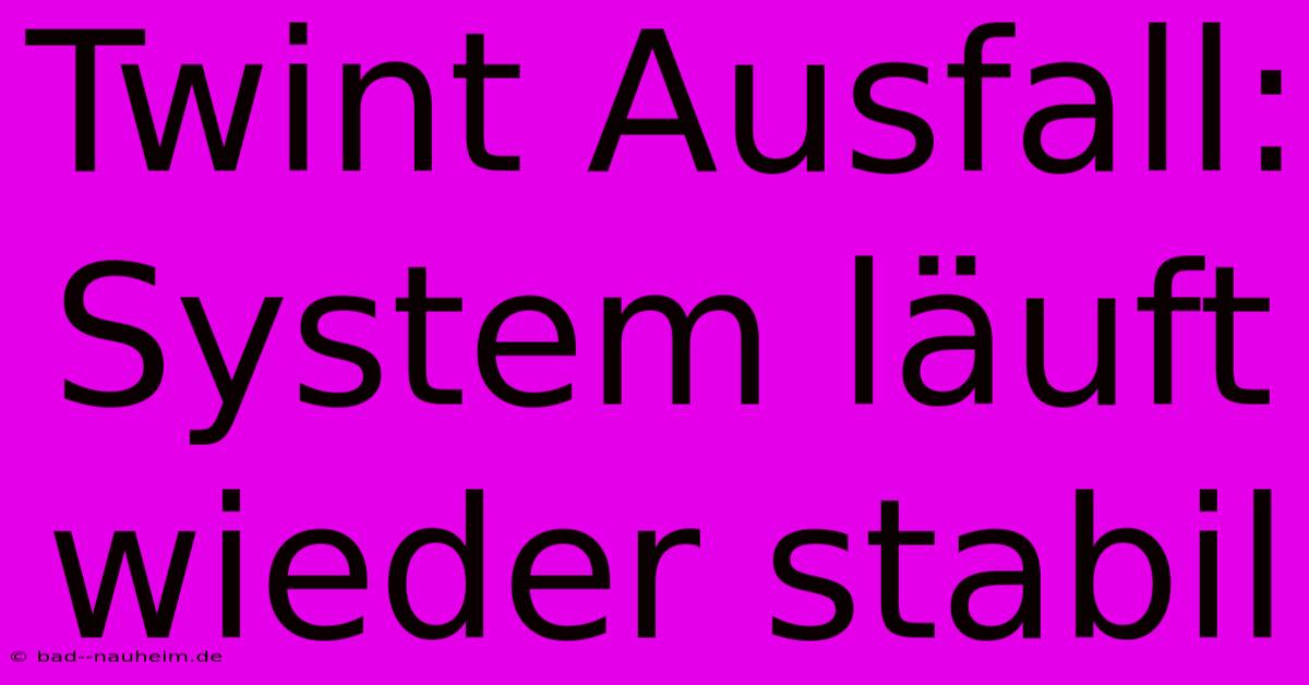 Twint Ausfall: System Läuft Wieder Stabil