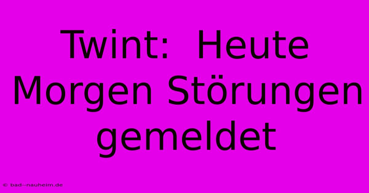 Twint:  Heute Morgen Störungen Gemeldet