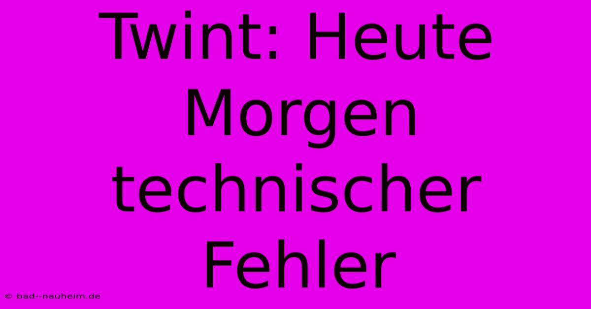 Twint: Heute Morgen Technischer Fehler